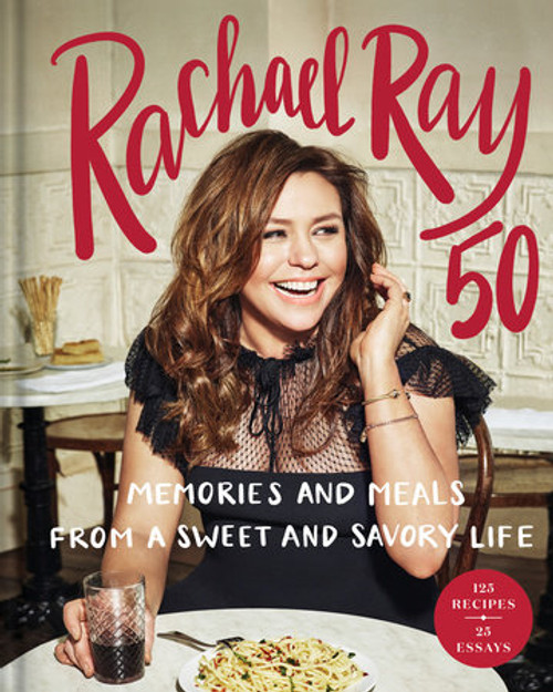 Rachael Ray 50: Memories and Meals from a Sweet and Savory Life: A Cookbook and Meals from a Sweet and Savory Life: A Cookbook